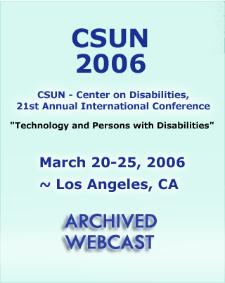 Archived Webcast of CSUN 2006, 21st Annual International Conference, "Technology and Persons with Disabilities", March 20-25, 2006 - Los Angeles, CA