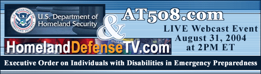 US Department of Homeland Security, AT508.com, & HomelandDefenseTV.com LIVE Webcast Event on Executive Order on Individuals with Disabilities in Emergency Preparedness, August 31, 2004 at 2PM ET