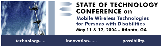 State of Technology Conference on Mobile Wireless Technologies for Persons with Disabilities, May 11 - 12, 2004 in Atlanta, GA 