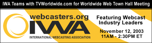 IWA (International Webcasters Association) Teams with TVWorldwide.com for Worldwide Web Town Hall Meeting featuring Webcast Industry Leaders, November 12, 2003 11AM - 2:30PM ET