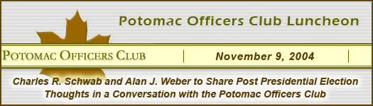 Charles R. Schwab and Alan J. Weber to Share Post Presidential Election Thoughts in a Conversation At Potomac Officers Club Luncheon on Tuesday, November 9, 2004