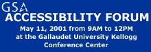 GSA Accessibility Forum meeting will be held on May 11, 2001 from 9AM to 12PM at the Gallaudet University Kellogg Conference Center located at 800 Florida Ave N.E. in Washington, D.C.