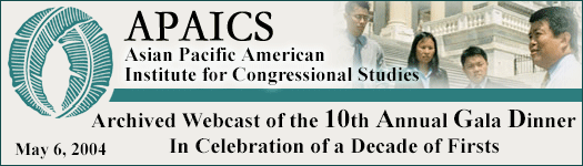 Asian Pacific American Institute for Congressional Studies (APAICS) 10th Annual Gala Dinner In celebration of a Decade of Firsts, May 6, 2004