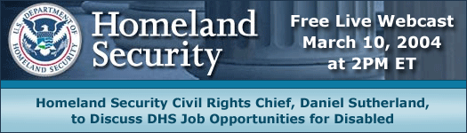 Free Live Webcast - Homeland Security Civil Rights Chief, Daniel Sutherland, to Discuss DHS Job Opportunities for Disabled , March 10, 2004 at 2PM ET