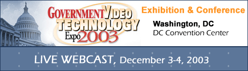 The Government Video Technology Expo Live Webcast, November 3-4, 2003 at the DC Convention Center