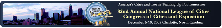 82nd Annual National League of Cities Congress of Cities and Exposition Dec 6-10 2005 Charlotte, North Carolina