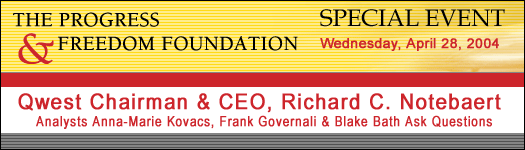 The Progress & Freedom Foundation Special Event - Qwest Chairman and CEO, Richard C. Notebaert speaks. Analysts Anna-Marie Kovacs, Frank Governali, and Blake Bath ask questions, April 28, 2004