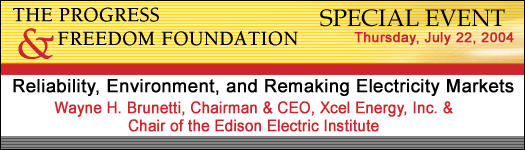 The Progress & Freedom Foundation Special Event - Reliability, Environment, and Remaking Electricity Market - Wayne H. Brunetti, Chairman & CEO, Xcel Energy, & Chair of the Edison Electric Institute - Thursday, July 22, 2004