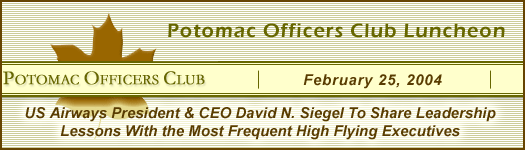 US Airways President & CEO David N. Siegel To Share Leadership Lessons With the Most Frequent High Flying Executives At Potomac Officers Club Luncheon on Wednesday, February 25, 2004 