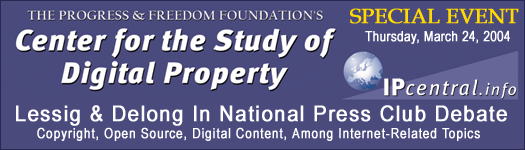 The Progress & Freedom Foundations Center for the Study of Digital Property Special Event - Lessig & Delong In National Press Club Debate - Copyright, Open Source, Digital Content, Among Internet-Related Topics, Thursday, March 24, 2004