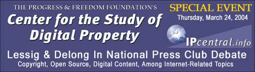 The Progress & Freedom Foundation Special Event - Lessig & Delong In National Press Club Debate - Copyright, Open Source, Digital Content, Among Internet-Related Topics, Thursday, March 24, 2004